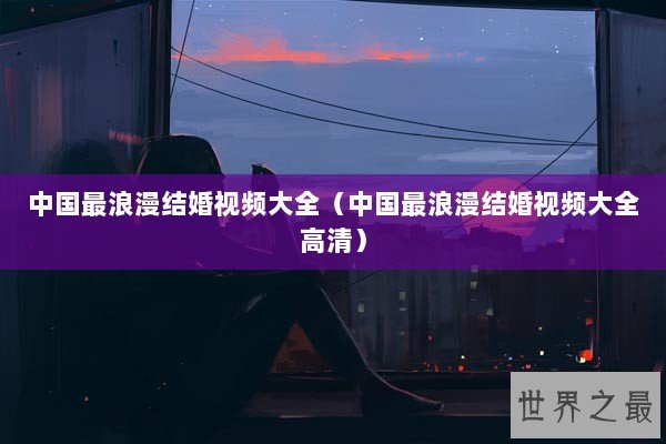 中国最浪漫结婚视频大全（中国最浪漫结婚视频大全高清）