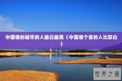 中国哪的城市的人最白最黑（中国哪个省的人比较白）