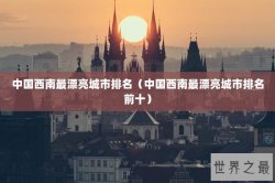 中国西南最漂亮城市排名（中国西南最漂亮城市排名前十）