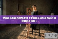 中国最东和最西的纬度是（中国最东端与最西端之间跨越多少纬度）
