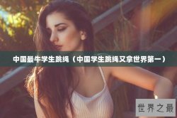 中国最牛学生跳绳（中国学生跳绳又拿世界第一）