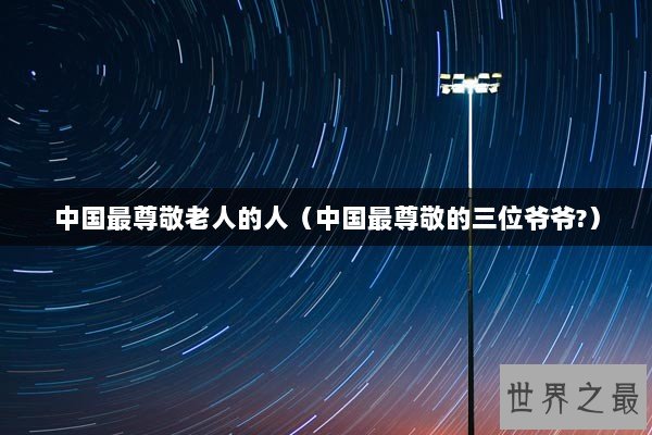 中国最尊敬老人的人（中国最尊敬的三位爷爷?）