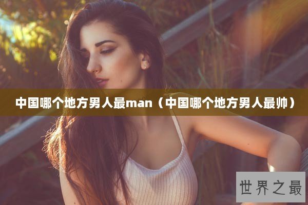中国哪个地方男人最man（中国哪个地方男人最帅）
