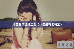 中国最顶级特工车（中国最有名特工）