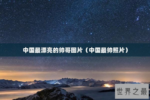 中国最漂亮的帅哥图片（中国最帅照片）