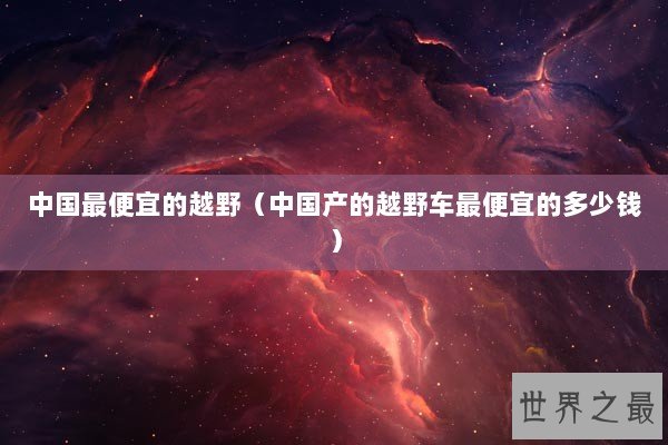 中国最便宜的越野（中国产的越野车最便宜的多少钱）