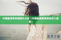 中国最漂亮双唇图片大全（中国最美最漂亮的女人是谁）