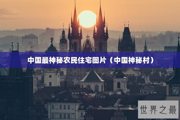 中国最神秘农民住宅图片（中国神秘村）