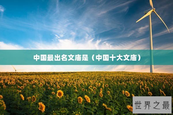 中国最出名文庙是（中国十大文庙）