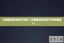 中国最漂亮的房子视频（中国最漂亮的房子视频播放）