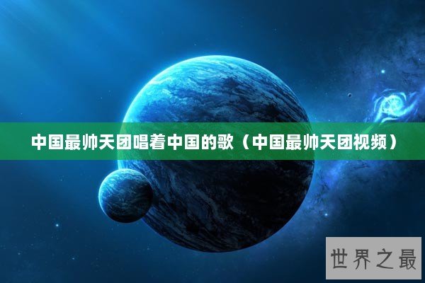 中国最帅天团唱着中国的歌（中国最帅天团视频）