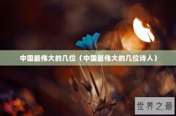 中国最伟大的几位（中国最伟大的几位诗人）