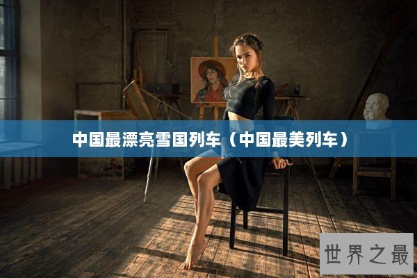 中国最漂亮雪国列车（中国最美列车）