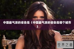 中国最气派的省会是（中国最气派的省会是哪个城市）