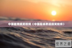 中国最贱搞笑视频（中国超级恶搞搞笑视频）