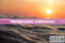 中国创造最火的游戏（中国创作的游戏）