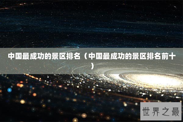 中国最成功的景区排名（中国最成功的景区排名前十）