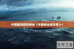 中国最纯粹的峡谷（中国峡谷排名前十）