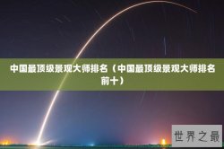 中国最顶级景观大师排名（中国最顶级景观大师排名前十）