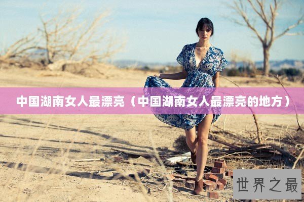 中国湖南女人最漂亮（中国湖南女人最漂亮的地方）