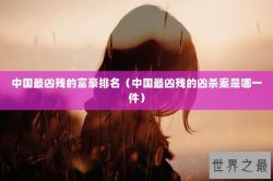中国最凶残的富豪排名（中国最凶残的凶杀案是哪一件）