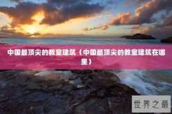 中国最顶尖的教室建筑（中国最顶尖的教室建筑在哪里）