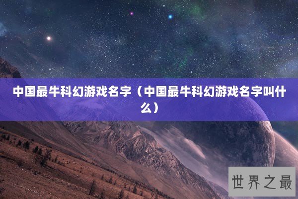 中国最牛科幻游戏名字（中国最牛科幻游戏名字叫什么）