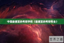 中国最便宜的考研学校（最便宜的考研专业）