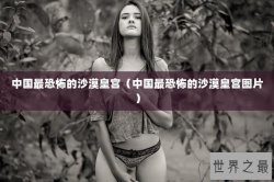 中国最恐怖的沙漠皇宫（中国最恐怖的沙漠皇宫图片）
