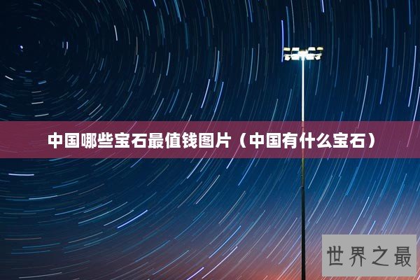 中国哪些宝石最值钱图片（中国有什么宝石）