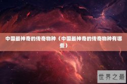 中国最神奇的传奇物种（中国最神奇的传奇物种有哪些）