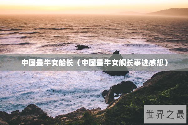 中国最牛女船长（中国最牛女舰长事迹感想）