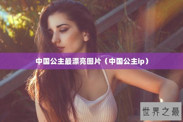 中国公主最漂亮图片（中国公主ip）