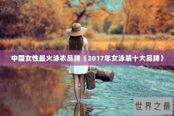 中国女性最火泳衣品牌（2017年女泳装十大品牌）