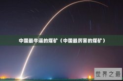 中国最牛逼的煤矿（中国最厉害的煤矿）