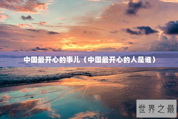 中国最开心的事儿（中国最开心的人是谁）