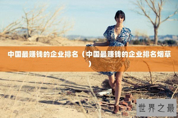 中国最赚钱的企业排名（中国最赚钱的企业排名烟草）