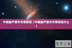 中国最严重外交事故是（中国最严重外交事故是什么）
