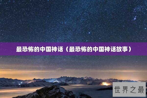 最恐怖的中国神话（最恐怖的中国神话故事）