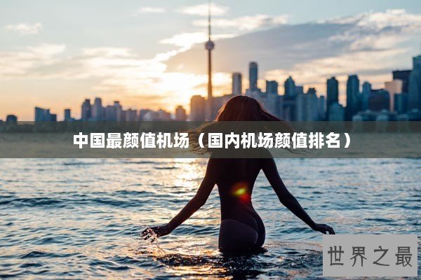 中国最颜值机场（国内机场颜值排名）