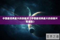 中国最经典最火的动画片（中国最经典最火的动画片有哪些）