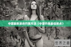 中国最刺激的钓鱼方法（中国钓鱼最佳地点）