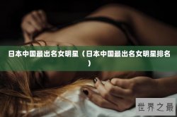 日本中国最出名女明星（日本中国最出名女明星排名）