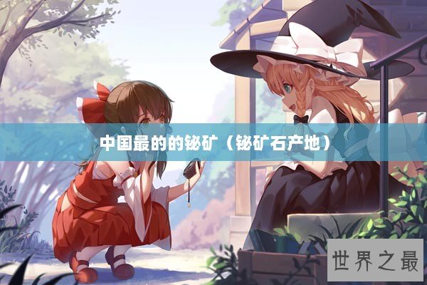 中国最的的铋矿（铋矿石产地）