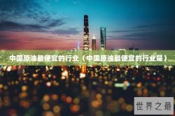 中国原油最便宜的行业（中国原油最便宜的行业是）