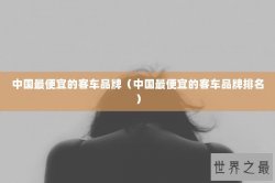 中国最便宜的客车品牌（中国最便宜的客车品牌排名）