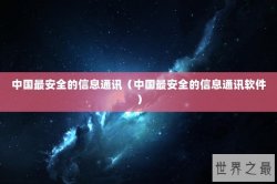 中国最安全的信息通讯（中国最安全的信息通讯软件）