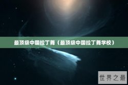 最顶级中国拉丁舞（最顶级中国拉丁舞学校）