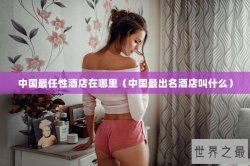 中国最任性酒店在哪里（中国最出名酒店叫什么）