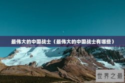 最伟大的中国战士（最伟大的中国战士有哪些）